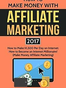 Affiliate Marketing: Make $1500 Per Day With An Internet Millionaire's Secret Formula To Sell Almost Anything Online, Build A Business You Love, And Live ... (Affiliate Marketing, Internet Marketing)