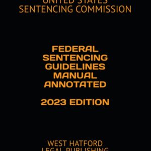 FEDERAL SENTENCING GUIDELINES MANUAL ANNOTATED 2023 EDITION: WEST HATFORD LEGAL PUBLISHING