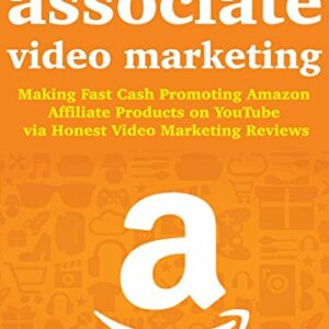 Amazon Associates Video Marketing: Making Fast Cash Promoting Amazon Affiliate Products on YouTube via Honest Video Marketing Reviews