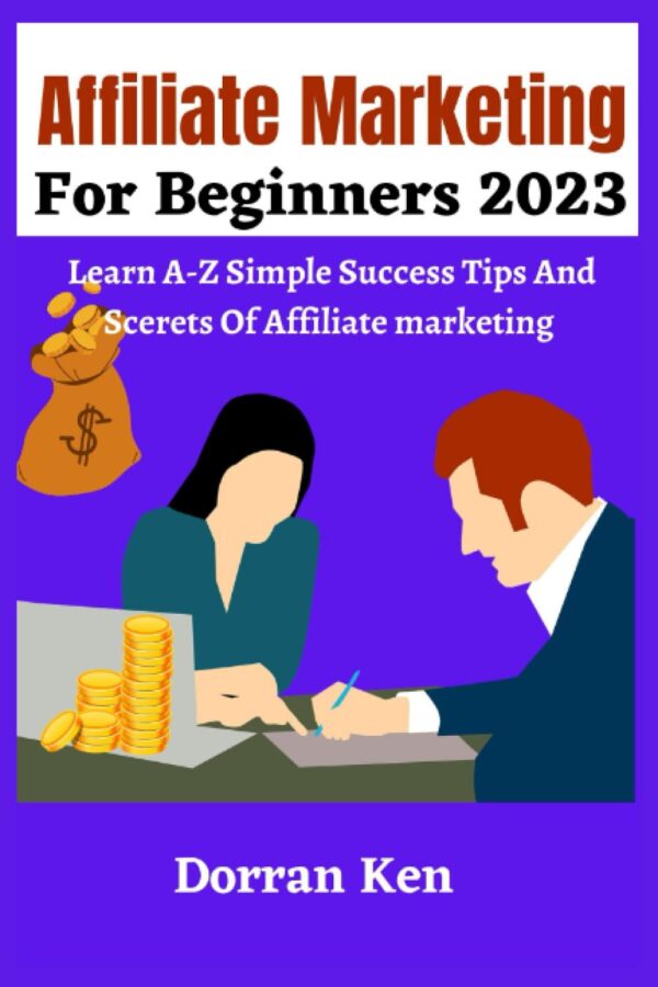 AFFILIATE MARKETING FOR BEGINNERS 2023: Learn Step By Step Simple Success Tips And Secrets Of Affiliate Marketing