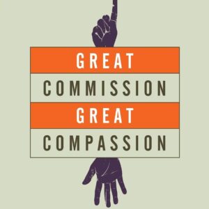 Great Commission, Great Compassion: Following Jesus and Loving the World