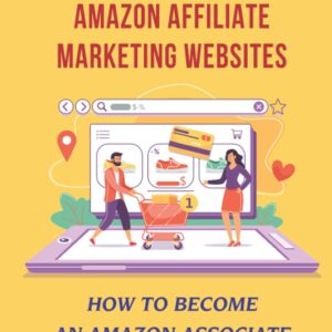 Create Amazon Affiliate Marketing Websites: How To Become An Amazon Associate To Boost Income: How To Create An Amazon Affiliate Link