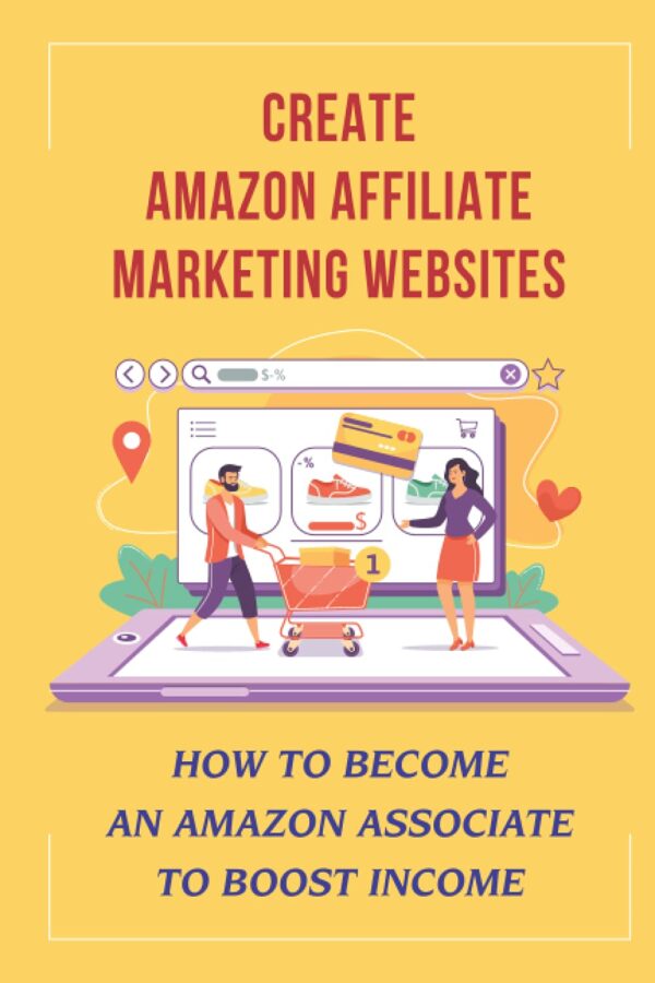 Create Amazon Affiliate Marketing Websites: How To Become An Amazon Associate To Boost Income: How To Create An Amazon Affiliate Link