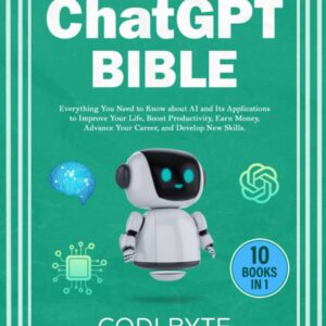 Chat GPT Bible - 10 Books in 1: Everything You Need to Know about AI and Its Applications to Improve Your Life, Boost Productivity, Earn Money, Advance Your Career, and Develop New Skills.