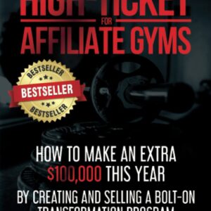 High-Ticket For Affiliate Gyms: How To Make An Extra $100,000 This Year By Creating And Selling A Bolt-On Transformation Program