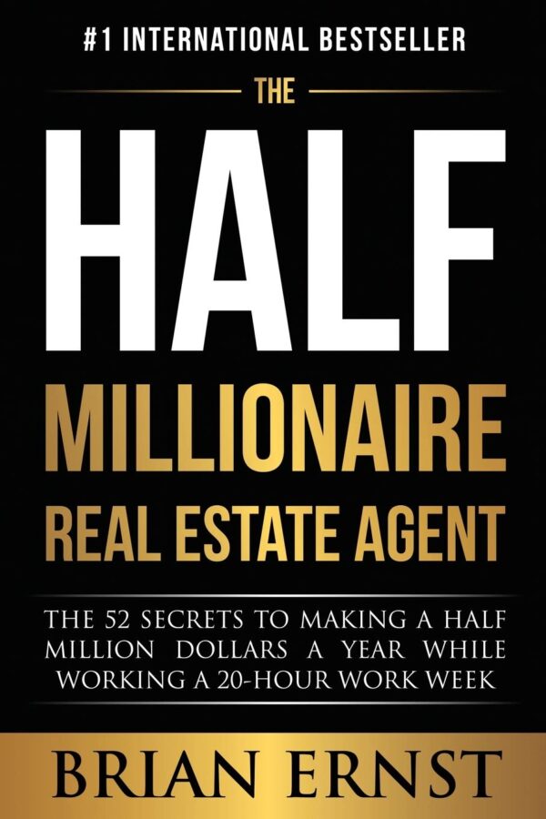 The Half Millionaire Real Estate Agent: The 52 Secrets to Making a Half Million Dollars a Year While Working a 20-Hour Work Week