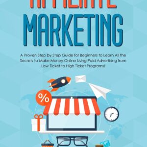 Affiliate Marketing: A Proven Step by Step Guide for Beginners to Learn All the Secrets to Make Money Online Using Paid Advertising from Low Ticket to High Ticket Programs! (Social Media Marketing)