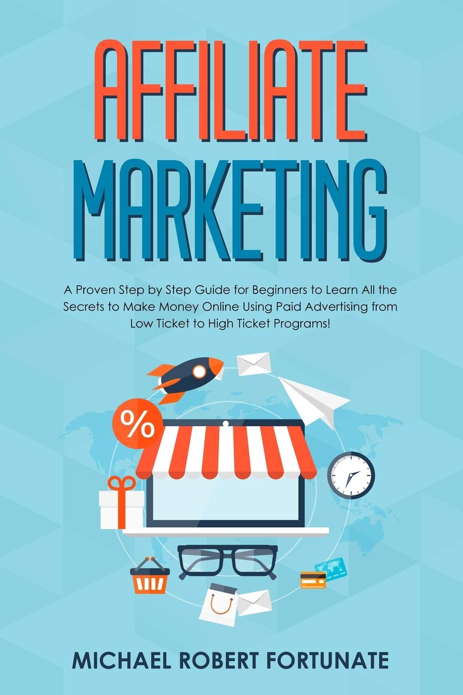 Affiliate Marketing: A Proven Step by Step Guide for Beginners to Learn All the Secrets to Make Money Online Using Paid Advertising from Low Ticket to High Ticket Programs! (Social Media Marketing)