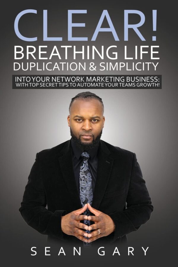Clear! Breathing Life, Duplication & Simplicity Into Your Network Marketing Business:: With Top Secret Tips To Automate Your Teams Growth!