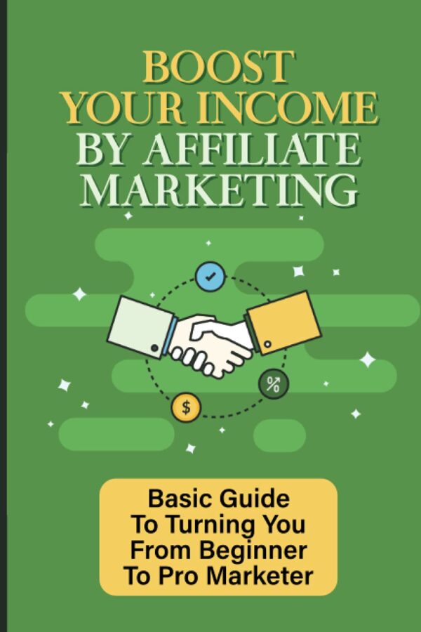 Boost Your Income By Affiliate Marketing: Basic Guide To Turning You From Beginner To Pro Marketer: How To Affiliate Marketing