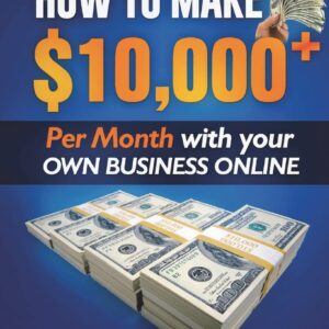 Affiliate Marketing: How to Make $10,000+ Per Month With Your Own Online Business