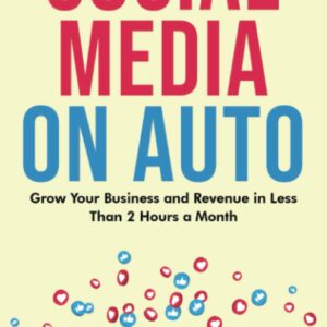 Social Media On Auto: Grow Your Business and Revenue In Less Than 2 Hours A Month