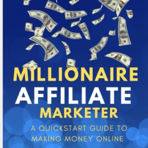 Millionaire Affiliate Marketer: A Quickstart Guide to Making Money Online