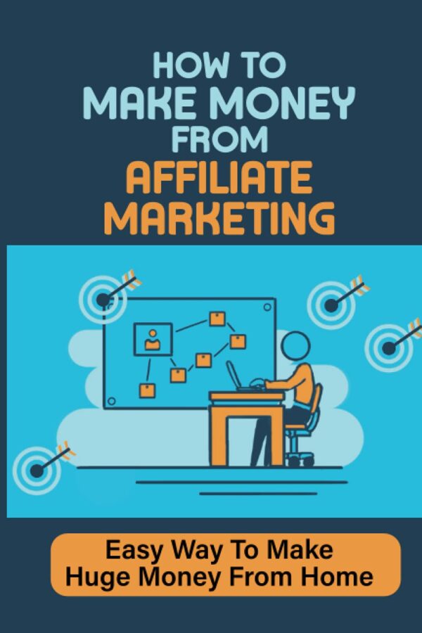 How To Make Money From Affiliate Marketing: Easy Way To Make Huge Money From Home: Affiliate Marketing Programs