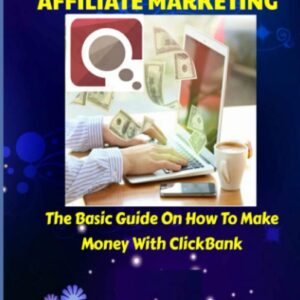 CLICKBANK AFFILIATE MARKETING: The Basic Guide On How To Make Money With ClickBank