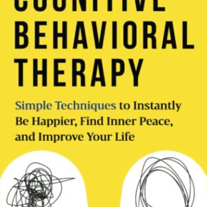 Cognitive Behavioral Therapy: Simple Techniques to Instantly Be Happier, Find Inner Peace, and Improve Your Life