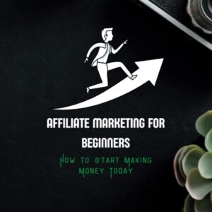 Affiliate Marketing for Beginners: How to Start Making Money Today: Discover the Secrets to Creating a Successful Affiliate Marketing Business and Achieving Financial Freedom