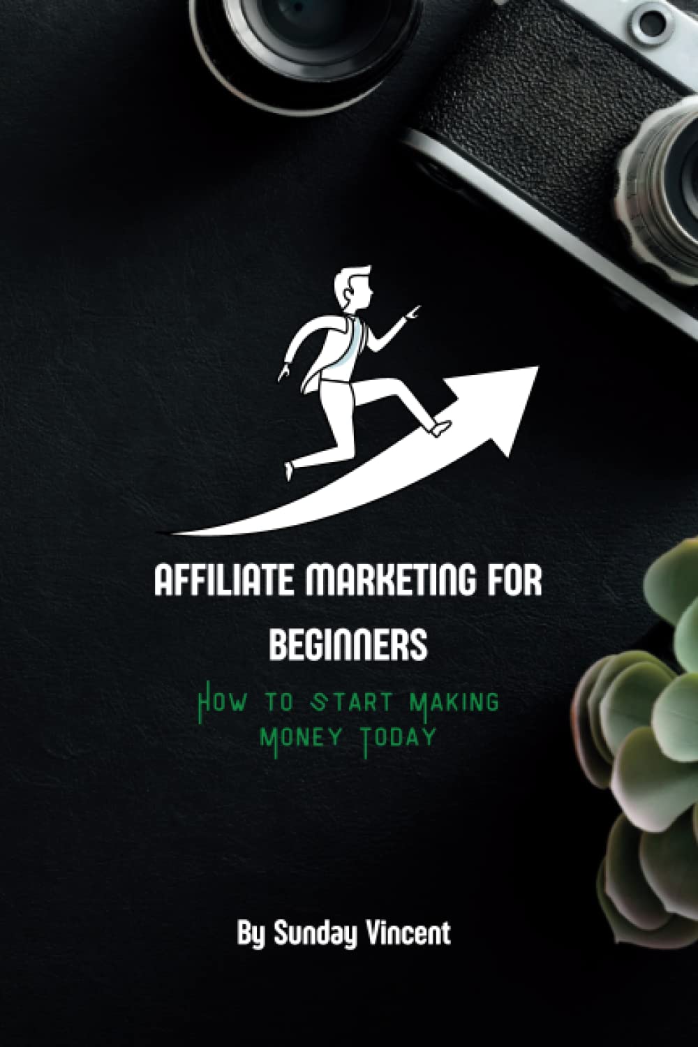 Affiliate Marketing for Beginners: How to Start Making Money Today: Discover the Secrets to Creating a Successful Affiliate Marketing Business and Achieving Financial Freedom