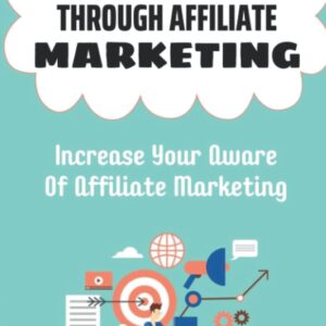 How To Make Money Through Affiliate Marketing: Increase Your Aware Of Affiliate Marketing: Sign Up For Affiliate Programs