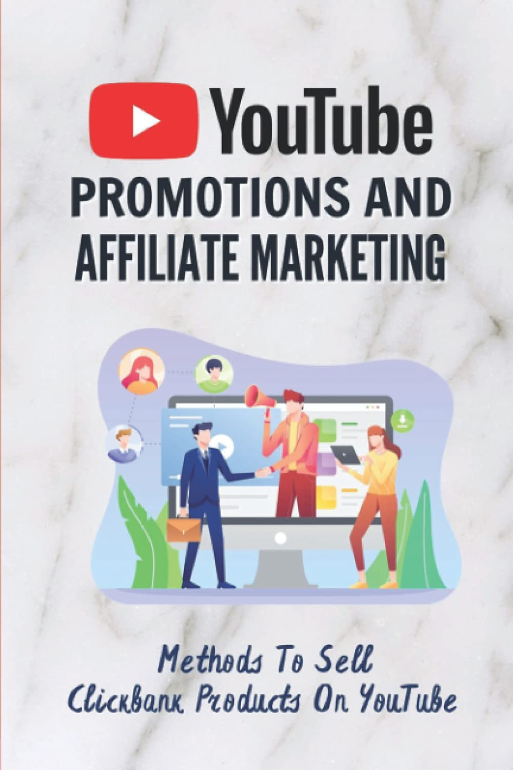 YouTube Promotions And Affiliate Marketing: Methods To Sell Clickbank Products On YouTube: Affiliate Marketing