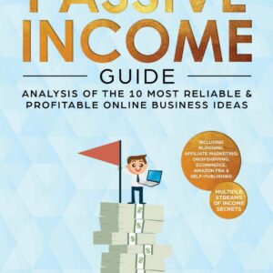 The Ultimate Passive Income Guide: Analysis of the 10 Most Reliable & Profitable Online Business Ideas including Blogging, Affiliate Marketing, Dropshipping, Ecommerce, Amazon FBA & Self-Publishing