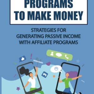 Affiliate Programs To Make Money: Strategies For Generating Passive Income With Affiliate Programs: Affiliate Marketing Companies
