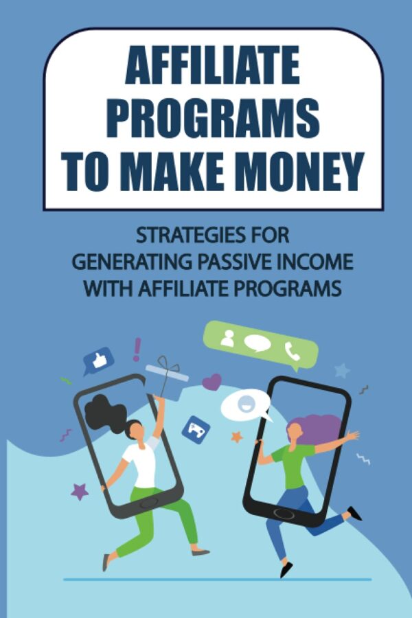 Affiliate Programs To Make Money: Strategies For Generating Passive Income With Affiliate Programs: Affiliate Marketing Industry