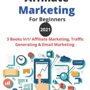 Affiliate Marketing For Beginners 2021: Make A Six-Figures Income From Home, 3 Books In1/ Affiliate Marketing, Traffic Generating And Email Marketing "Passive Income".