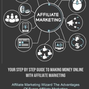 Affiliate Marketing: Your Step By Step Guide To Making Money Online With Affiliate Marketing (Affiliate Marketing Wizard The Advantages Of Super Affiliate Marketing)