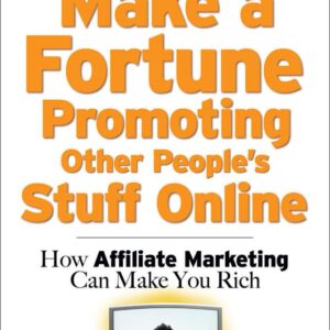 Make a Fortune Promoting Other People's Stuff Online: How Affiliate Marketing Can Make You Rich