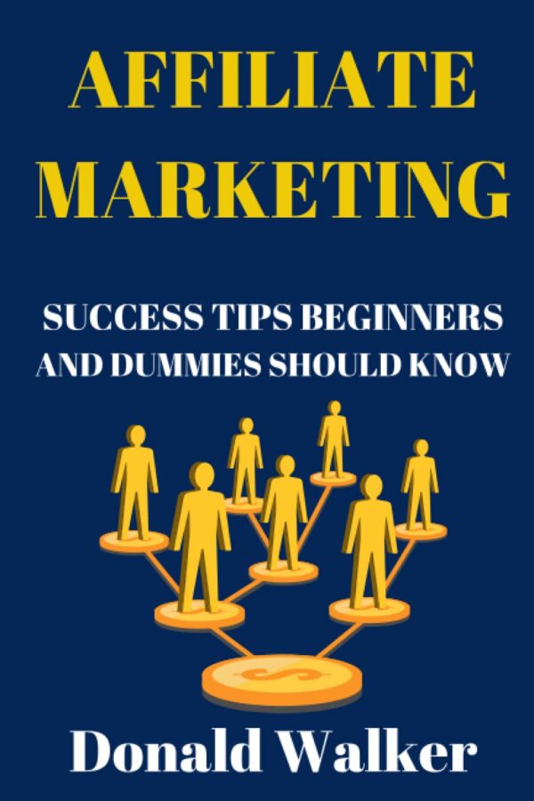 AFFILIATE MARKETING SUCCESS TIPS BEGINNERS AND DUMMIES SHOULD KNOW: Get Started With Affiliate Marketing, Learn the Strategies And Apply Them To Avoid Common Affiliate Mistakes