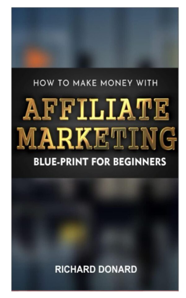 HOW TO MAKE MONEY FROM AFFILIATE MARKETING: BLUE-PRINT FOR BEGINNERS