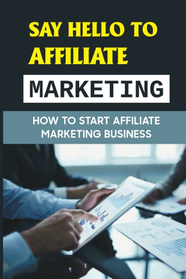 Say Hello To Affiliate Marketing: How To Start Affiliate Marketing Business: Marketing Strategies
