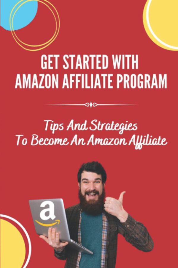 Get Started With Amazon Affiliate Program: Tips And Strategies To Become An Amazon Affiliate: Affiliate Marketing For Beginners