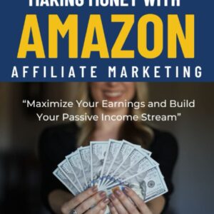 The Ultimate Guide to Making Money with Amazon Affiliate Marketing: Maximize Your Earnings and Build Your Passive Income Stream