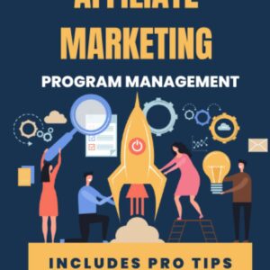 The Ultimate Guide to Managing a Successful Affiliate Program: Find, Nurture and Grow Your Affiliate Partners