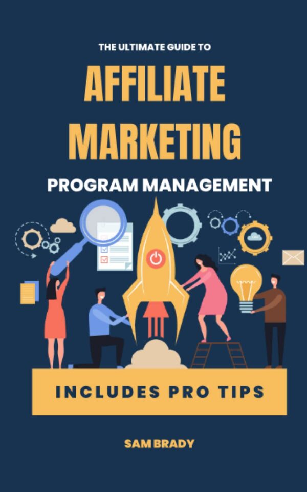 The Ultimate Guide to Managing a Successful Affiliate Program: Find, Nurture and Grow Your Affiliate Partners