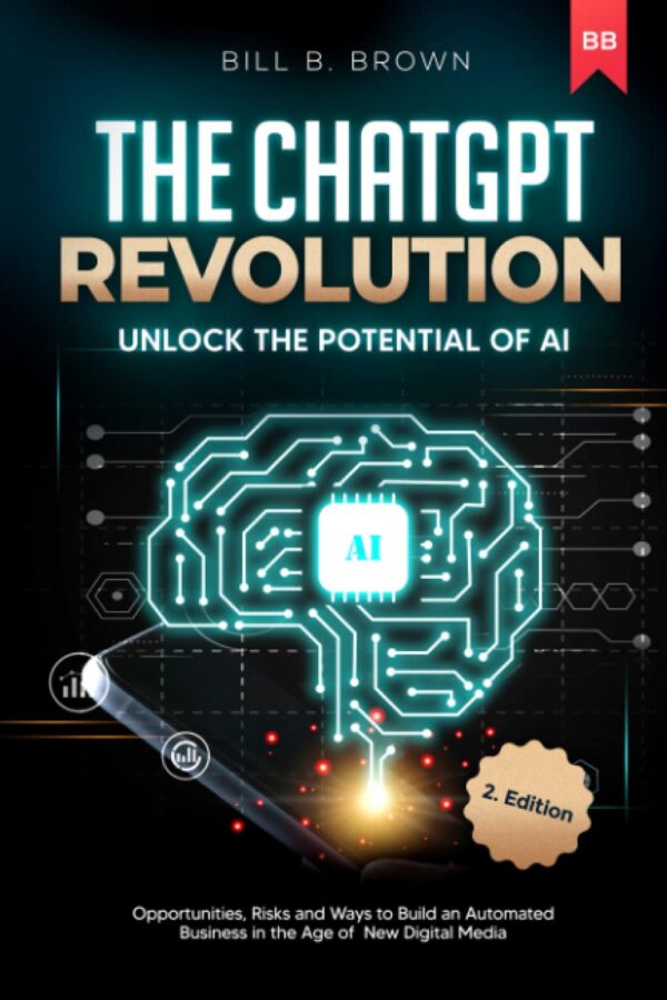 The ChatGpt Revolution - Unlock the Potential of AI: Opportunities, Risks and Ways to Build an Automated Business in the Age of New Digital Media