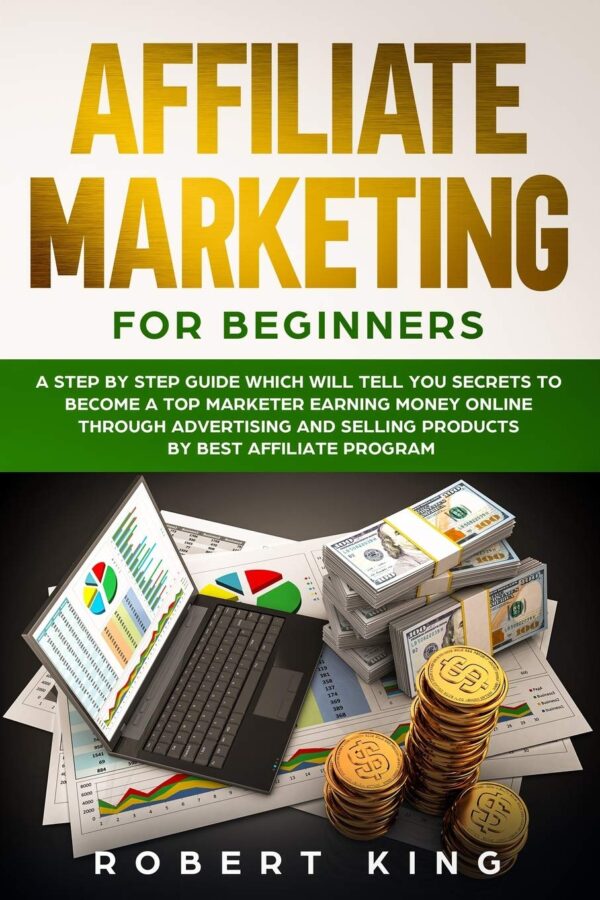 AFFILIATE MARKETING FOR BEGINNERS: A Step by Step Guide which will tell you Secrets to Become a Top Marketer Earning Money Online through Advertising and Selling products by Best Affiliate Program