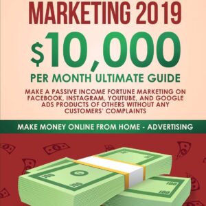 Affiliate Marketing 2019: $10,000/Month Ultimate Guide-Make a Passive Income Fortune Marketing on Facebook, Instagram, YouTube, Google, and Native Ads ... Troubles (Make Money Online from Home)