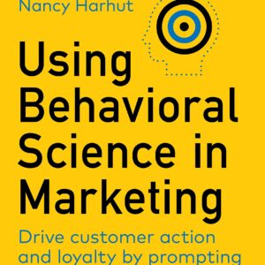 Using Behavioral Science in Marketing: Drive Customer Action and Loyalty by Prompting Instinctive Responses