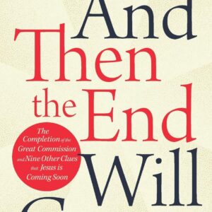 And Then the End will Come: The Completion of the Great Commission and Nine other Clues That Jesus is Coming Soon