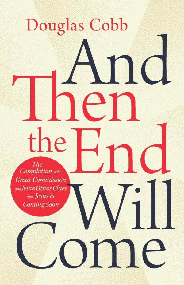 And Then the End will Come: The Completion of the Great Commission and Nine other Clues That Jesus is Coming Soon