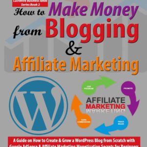 How to Make Money from Blogging & Affiliate Marketing: A Guide on How to Create & Grow a WordPress Blog from Scratch with Google AdSense & Affiliate ... Beginners (Lucrative Business Ideas Series)