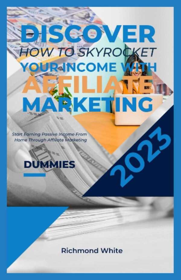 Discover How To Skyrocket Your Income with Affiliate Marketing 2023: Start Earning Passive Income From Home Through Affiliate Marketing for dummies