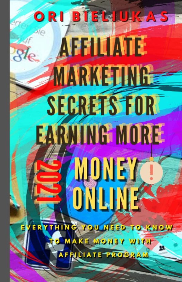 Affiliate Marketing Secrets for Earning More Money Online 2021: Everything you need to know to make money with affiliate program
