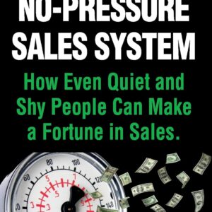 No-Pressure Sales System: How Even Quiet and Shy People Can Make a Fortune in Sales.