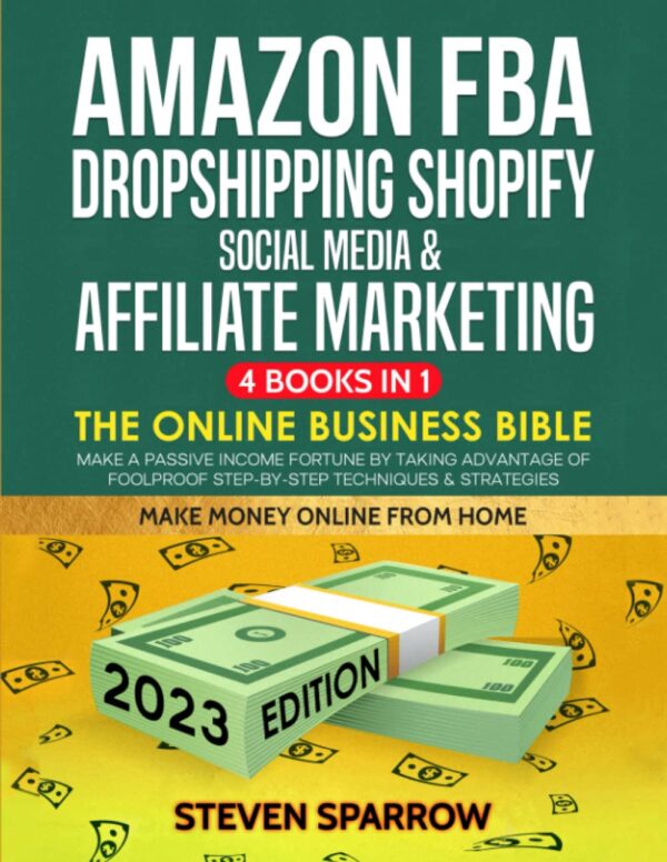 Amazon FBA, Dropshipping Shopify, Social Media & Affiliate Marketing: The Online Business Bible - Make a Passive Income Fortune by Taking Advantage of Foolproof Step-by-step Techniques & Strategies