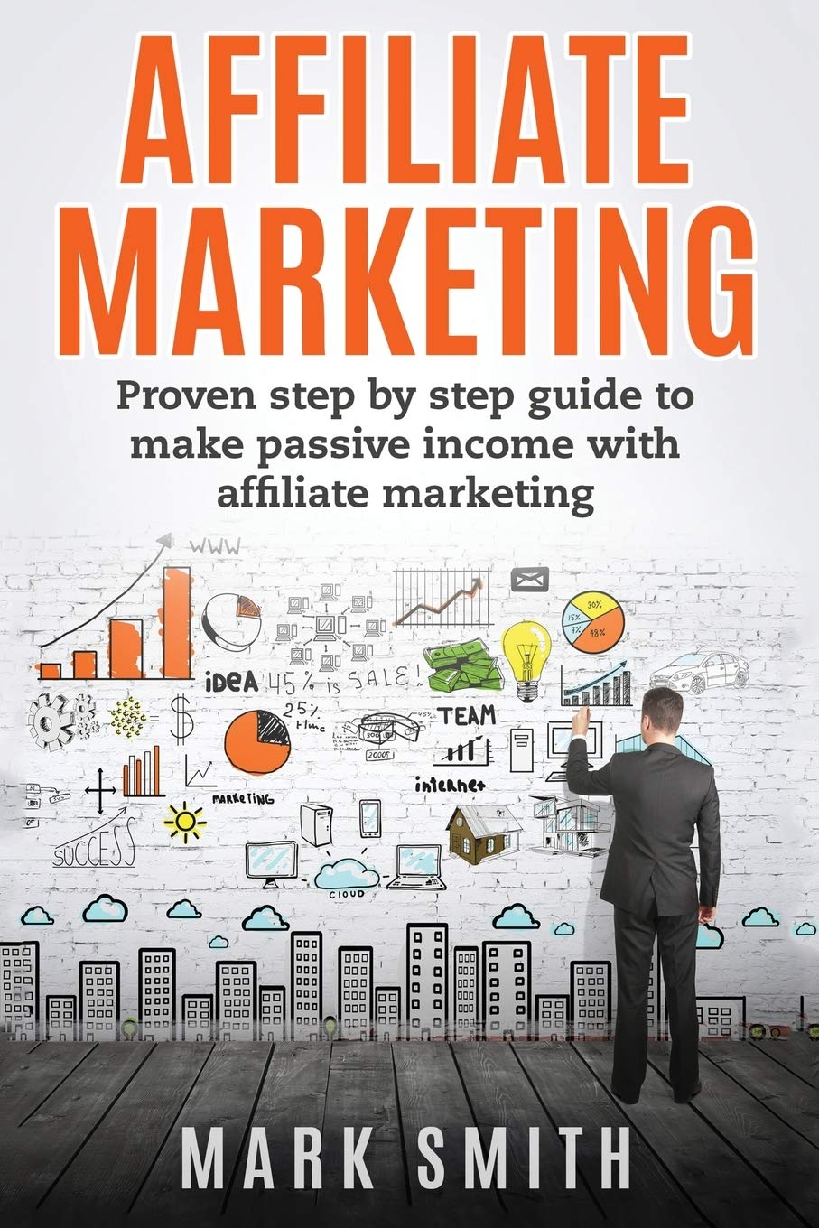 Affiliate Marketing: Proven Step By Step Guide To Make Passive Income With Affiliate Marketing (Online Business)