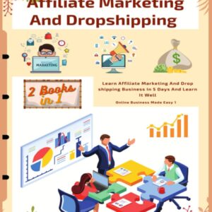 Affiliate Marketing And Dropshipping (2 Books In 1): Learn Affiliate Marketing And Dropshipping Business In 5 Days And Learn It Well